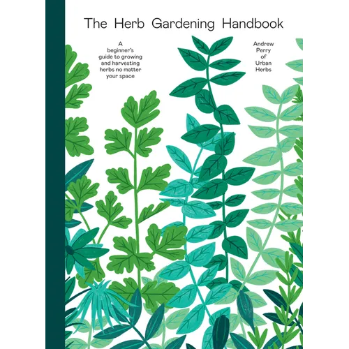 Herb Gardening Handbook: A Beginners' Guide to Growing and Harvesting Herbs No Matter Your Space - Hardcover