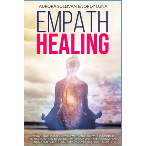Empath Healing: Become a Healer and stop absorbing Negative Energy. Learn how to Raise your Vibration by developing Abilities and Skil - Paperback
