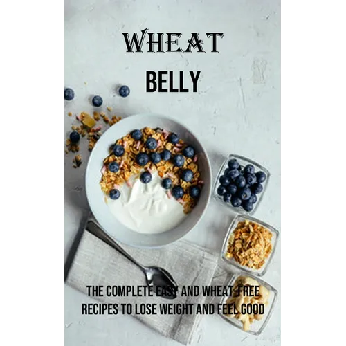 Wheat Belly: The Complete Easy and Wheat-free Recipes to Lose Weight and Feel Good - Paperback