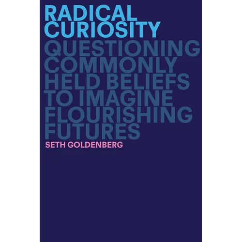 Radical Curiosity: Questioning Commonly Held Beliefs to Imagine Flourishing Futures - Hardcover