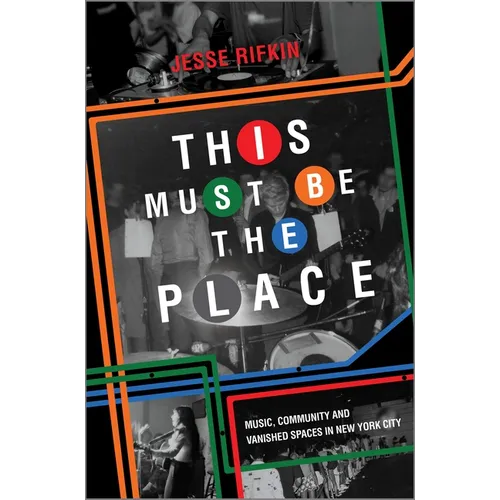 This Must Be the Place: Music, Community and Vanished Spaces in New York City - Hardcover