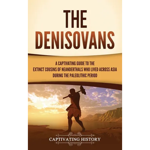 The Denisovans: A Captivating Guide to the Extinct Cousins of Neanderthals Who Lived Across Asia during the Paleolithic Period - Hardcover