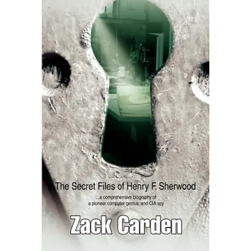 The Secret Files of Henry F. Sherwood: ...a comprehensive biography of a pioneer computer genius, and CIA spy - Paperback