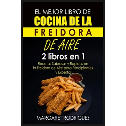 El Mejor Libro de Cocina de la Freidora de Aire: 2 libros en 1: Recetas Sabrosas y Rápidas en la Freidora de Aire para Principiantes y Expertos - Paperback