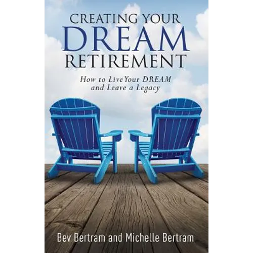 Creating Your Dream Retirement: How to Live Your DREAM and Leave a Legacy - Paperback