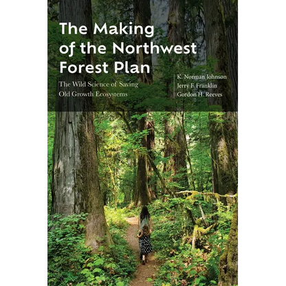 The Making of the Northwest Forest Plan: The Wild Science of Saving Old Growth Ecosystems - Paperback