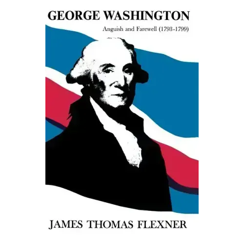 George Washington: Anguish and Farewell 1793-1799 - Volume IV - Hardcover