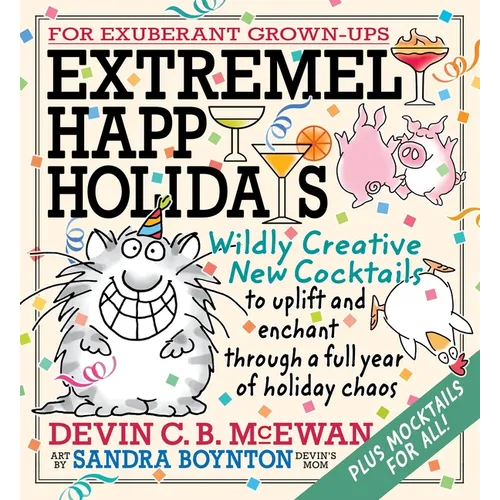 Extremely Happy Holidays: Wildly Creative New Cocktails to Uplift and Enchant Through a Full Year of Holiday Chaos - Hardcover