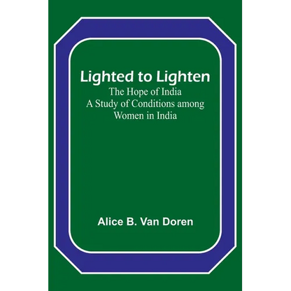 Lighted to Lighten: the Hope of India A Study of Conditions among Women in India - Paperback