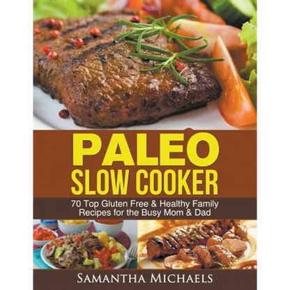 Paleo Slow Cooker: 70 Top Gluten Free & Healthy Family Recipes for the Busy Mom & Dad - Paperback