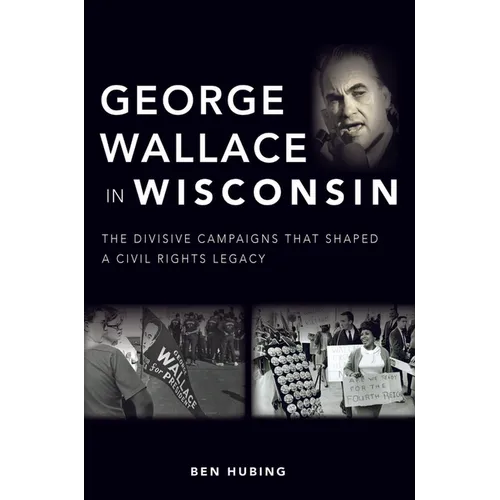 George Wallace in Wisconsin: The Divisive Campaigns That Shaped a Civil Rights Legacy - Paperback