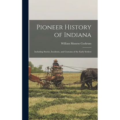 Pioneer History of Indiana: Including Stories, Incidents, and Customs of the Early Settlers - Hardcover