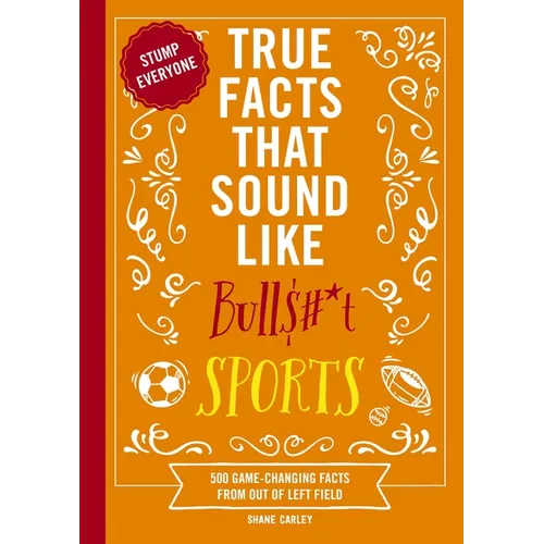 True Facts That Sound Like Bull$#*t: Sports: 500 Game-Changing Facts from Out of Left Field - Paperback