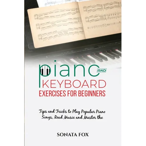 PIANO & Keyboard Exercises for Beginners: Tips and Tricks to Play Popular Piano Songs, Read Music and Master the Techniques - Paperback
