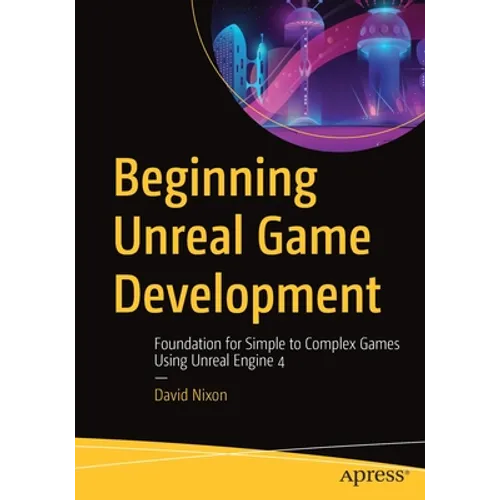 Beginning Unreal Game Development: Foundation for Simple to Complex Games Using Unreal Engine 4 - Paperback