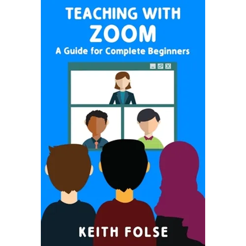 Teaching with Zoom: A Guide for Complete Beginners - Paperback
