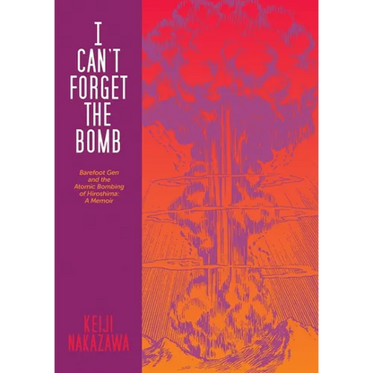 I Can't Forget the Bomb: Barefoot Gen and the Atomic Bombing of Hiroshima: A Memoir - Paperback