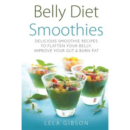 Belly Diet Smoothies: Delicious Smoothie Recipes To Flatten Your Belly, Improve Your Gut & Burn Fat - Paperback