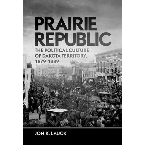 Prairie Republic: The Political Culture of Dakota Territory, 1879-1889 - Hardcover
