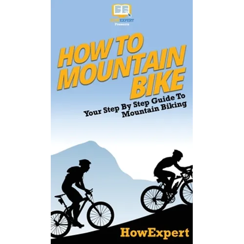 How To Mountain Bike: Your Step By Step Guide To Mountain Biking - Hardcover