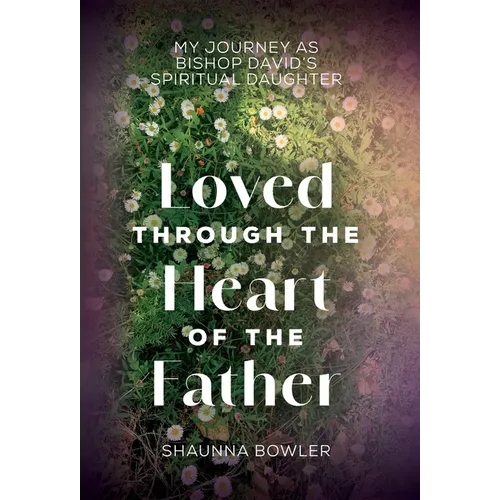 Loved Through the Heart of the Father: My Journey as Bishop David's Spiritual Daughter - Hardcover
