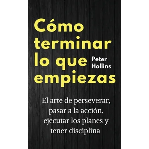 Cómo terminar lo que empiezas: El arte de perseverar, pasar a la acción, ejecutar los planes y tener disciplina - Paperback