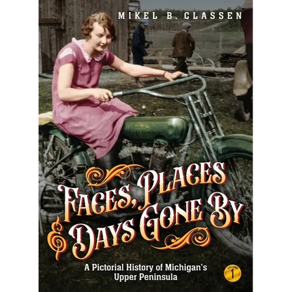 Faces, Places, and Days Gone By - Volume 1: A Pictorial History of Michigan's Upper Peninsula - Hardcover