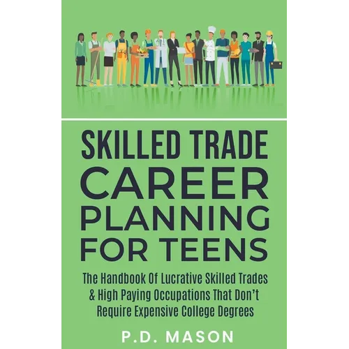 Skilled Trade Career Planning For Teens: The Handbook Of Lucrative Skilled Trades & High Paying Occupations That Don't Require Expensive College Degre - Paperback