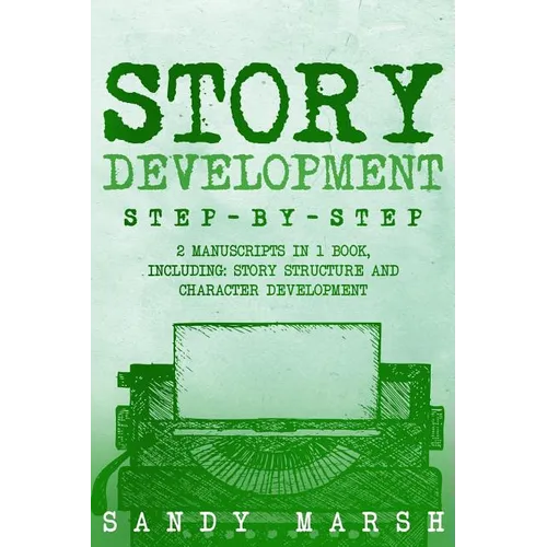 Story Development: Step-by-Step - 2 Manuscripts in 1 Book - Essential Story Writing, Story Mapping and Storytelling Tips Any Writer Can Learn - Paperback
