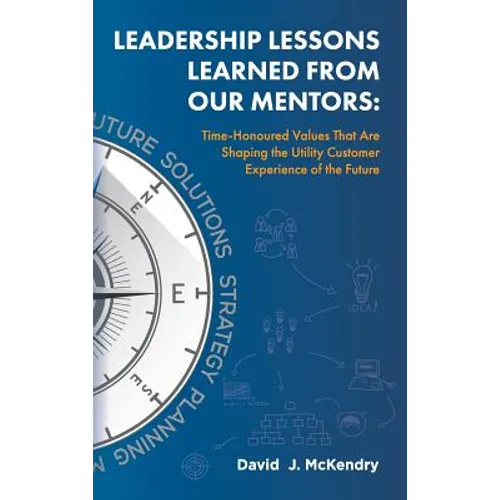 Leadership Lessons Learned From Our Mentors: Time-Honoured Values That Are Shaping the Utility Customer Experience of the Future - Hardcover