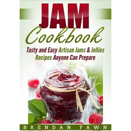 Jam Cookbook: Tasty and Easy Artisan Jams & Jellies Recipes Anyone Can Prepare - Paperback