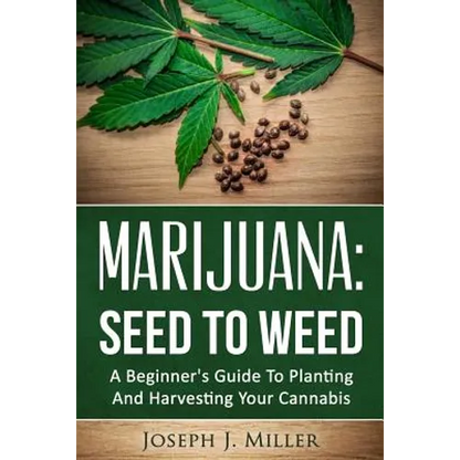 Marijuana: Seed To Weed: A Beginner's Guide To Planting And Harvesting Your Cannabis - Paperback