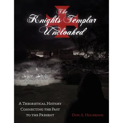 The Knights Templar Uncloaked: A Theoretical History Connecting the Past to the Present - Paperback