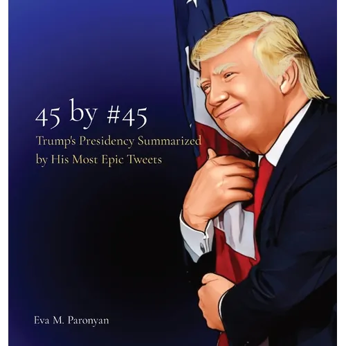 45 by #45: Trump's Presidency Summarized by His Most Epic Tweets - Hardcover