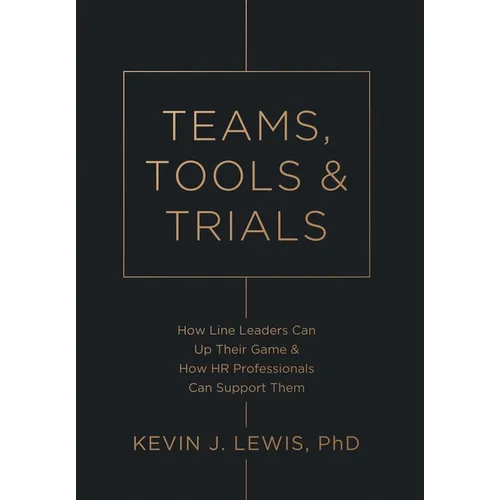 Teams, Tools & Trials: How Line Leaders Can Up Their Game & How HR Professionals Can Support Them - Hardcover
