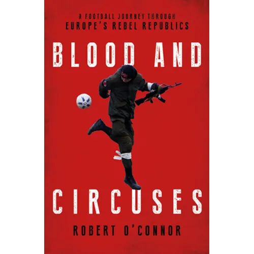 Blood and Circuses: Football and the Fight for Europe's Rebel Republics - Hardcover