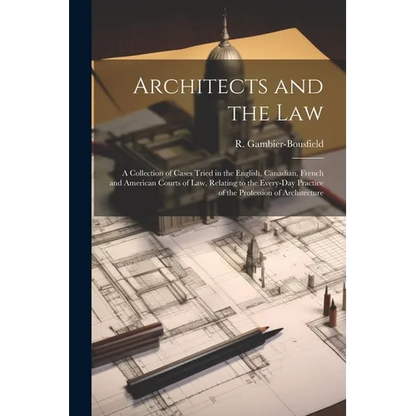 Architects and the Law: A Collection of Cases Tried in the English, Canadian, French and American Courts of law, Relating to the Every-day Pra - Paperback