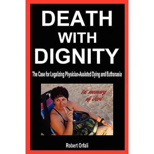 Death with Dignity: The Case for Legalizing Physician-Assisted Dying and Euthanasia - Paperback