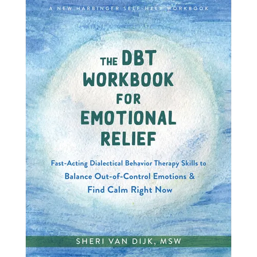 The Dbt Workbook for Emotional Relief: Fast-Acting Dialectical Behavior Therapy Skills to Balance Out-Of-Control Emotions and Find Calm Right Now - Paperback