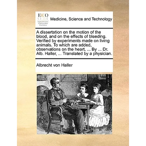 A Dissertation on the Motion of the Blood, and on the Effects of Bleeding. Verified by Experiments Made on Living Animals. to Which Are Added, Observa - Paperback