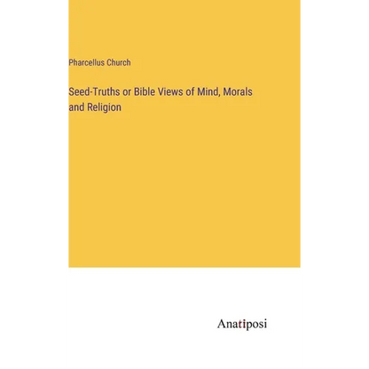 Seed-Truths or Bible Views of Mind, Morals and Religion - Hardcover