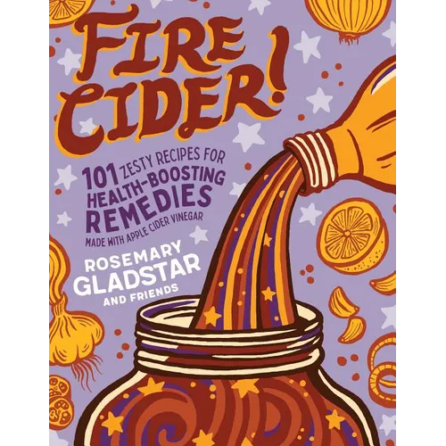 Fire Cider!: 101 Zesty Recipes for Health-Boosting Remedies Made with Apple Cider Vinegar - Paperback