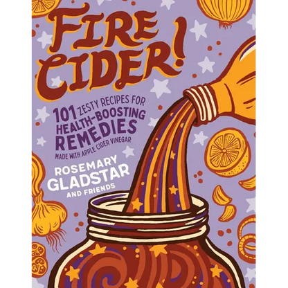 Fire Cider!: 101 Zesty Recipes for Health-Boosting Remedies Made with Apple Cider Vinegar - Paperback