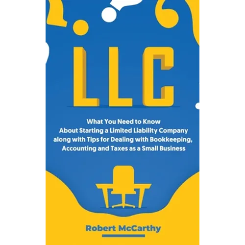LLC: What You Need to Know About Starting a Limited Liability Company along with Tips for Dealing with Bookkeeping, Accounting, and Taxes as a Small B - Hardcover