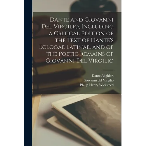 Dante and Giovanni Del Virgilio, Including a Critical Edition of the Text of Dante's Eclogae Latinae, and of the Poetic Remains of Giovanni Del Virgil - Paperback