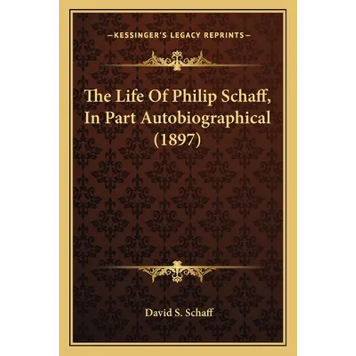 The Life Of Philip Schaff, In Part Autobiographical (1897) - Paperback