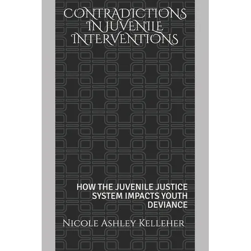 Contradictions in Juvenile Interventions: How the Juvenile Justice System Impacts Youth Deviance - Paperback