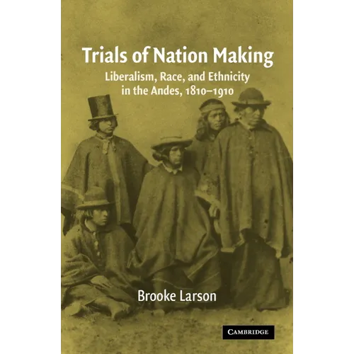 Trials of Nation Making: Liberalism, Race, and Ethnicity in the Andes, 1810-1910 - Paperback
