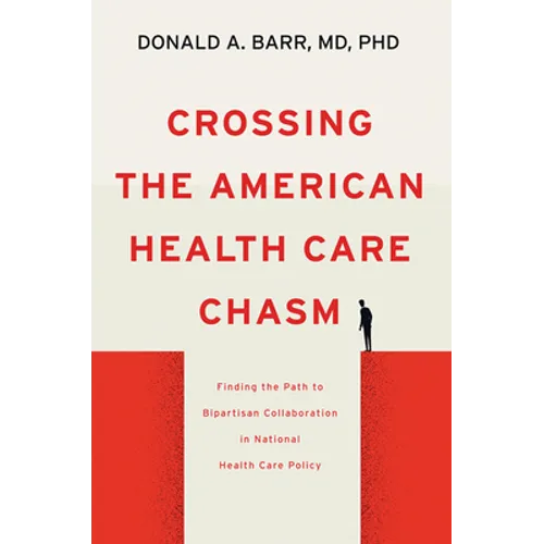 Crossing the American Health Care Chasm: Finding the Path to Bipartisan Collaboration in National Health Care Policy - Hardcover