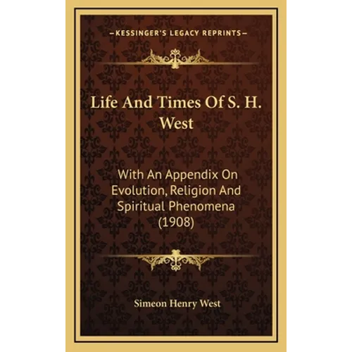 Life And Times Of S. H. West: With An Appendix On Evolution, Religion And Spiritual Phenomena (1908) - Hardcover